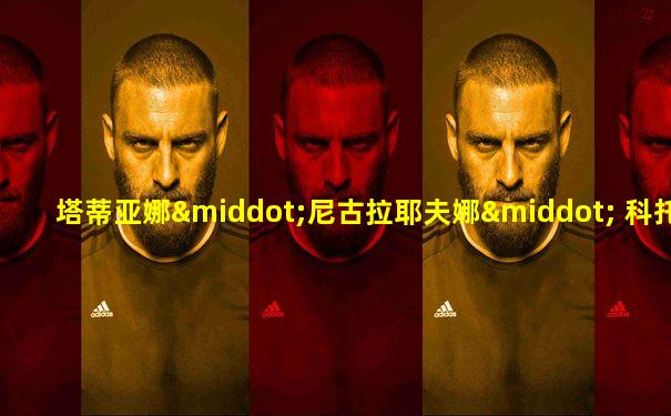 塔蒂亚娜·尼古拉耶夫娜· 科托娃